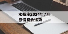 水瓶座2024年7月感情复合运势