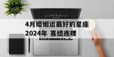 4月婚姻运最好的星座2024年 喜结连理