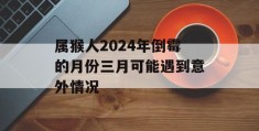 属猴人2024年倒霉的月份三月可能遇到意外情况