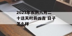 2023年农历八月二十这天时辰凶吉 日子怎么样