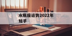 水瓶座运势2022年知乎