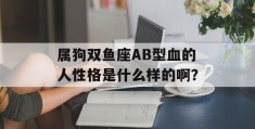 属狗双鱼座AB型血的人性格是什么样的啊？