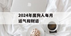 2024年属狗人每月运气和财运