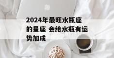 2024年最旺水瓶座的星座 会给水瓶有运势加成