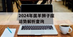 2024年属羊狮子座运势解析查询