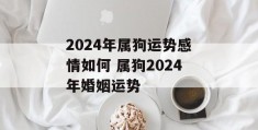 2024年属狗运势感情如何 属狗2024年婚姻运势