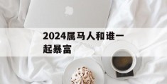 2024属马人和谁一起暴富