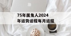 75年属兔人2024年运势运程每月运程