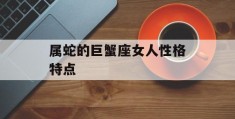 属蛇的巨蟹座女人性格特点