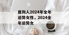 属狗人2024年全年运势女性，2024全年运势女