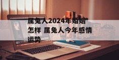 属兔人2024年婚姻怎样 属兔人今年感情运势