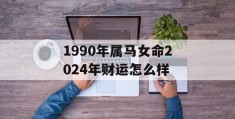 1990年属马女命2024年财运怎么样