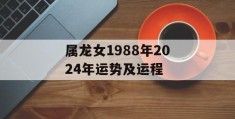 属龙女1988年2024年运势及运程