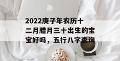 2022庚子年农历十二月腊月三十出生的宝宝好吗，五行八字查询