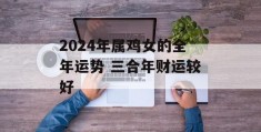 2024年属鸡女的全年运势 三合年财运较好