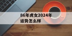 86年虎女2024年运势怎么样