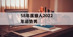 58年属猴人2022年运势男