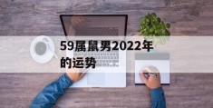 59属鼠男2022年的运势