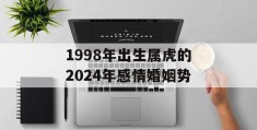 1998年出生属虎的2024年感情婚姻势