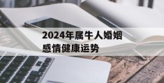 2024年属牛人婚姻感情健康运势