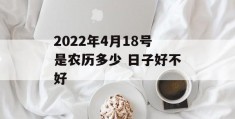 2022年4月18号是农历多少 日子好不好