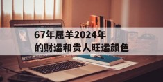 67年属羊2024年的财运和贵人旺运颜色