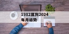 1982属狗2024每月运势