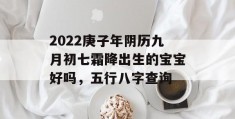 2022庚子年阴历九月初七霜降出生的宝宝好吗，五行八字查询