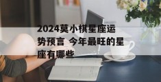 2024莫小棋星座运势预言 今年最旺的星座有哪些