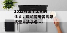 2022有添丁之喜的生肖，属蛇属鸡属鼠即将迎来孩子运