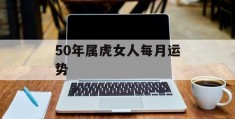 50年属虎女人每月运势