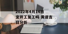 2022年4月14日宜开工复工吗 黄道吉日分析