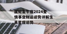 属蛇金牛座2024爱情事业财运运势详解生肖星座运势