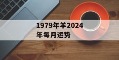 1979年羊2024年每月运势