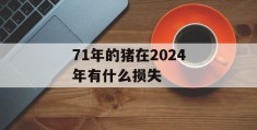 71年的猪在2024年有什么损失