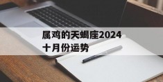 属鸡的天蝎座2024十月份运势