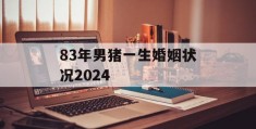 83年男猪一生婚姻状况2024