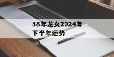 88年龙女2024年下半年运势