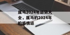 属马2024年运势大全，属马的2024年的感情运