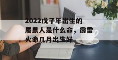 2022戊子年出生的属鼠人是什么命，霹雷火命几月出生好