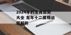 2024年的生肖运势大全 龙年十二属相运程解析