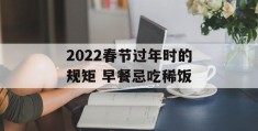 2022春节过年时的规矩 早餐忌吃稀饭