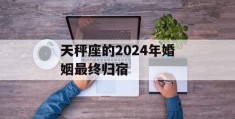 天秤座的2024年婚姻最终归宿