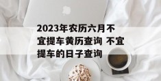 2023年农历六月不宜提车黄历查询 不宜提车的日子查询