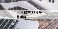 56年猴2022年每月运势