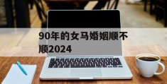 90年的女马婚姻顺不顺2024