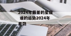 2024年最差的星座 谁的运势2024年差劲