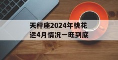 天秤座2024年桃花运4月情况一旺到底