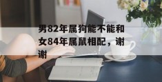 男82年属狗能不能和女84年属鼠相配，谢谢