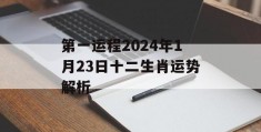 第一运程2024年1月23日十二生肖运势解析